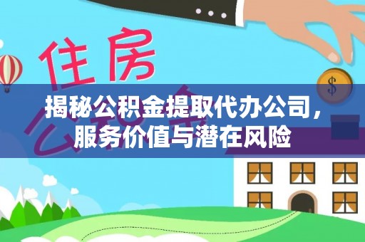 七星揭秘公积金提取代办公司，服务价值与潜在风险
