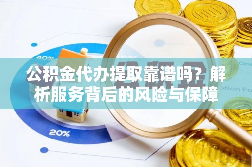 七星公积金代办提取靠谱吗？解析服务背后的风险与保障