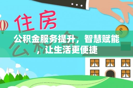 七星公积金服务提升，智慧赋能，让生活更便捷