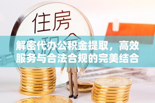 七星解密代办公积金提取，高效服务与合法合规的完美结合