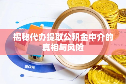 七星揭秘代办提取公积金中介的真相与风险