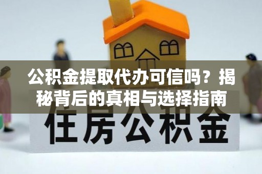七星公积金提取代办可信吗？揭秘背后的真相与选择指南