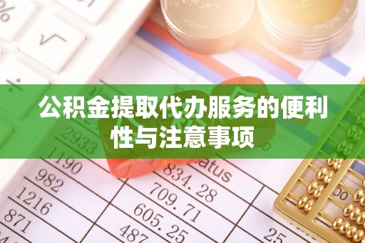 七星公积金提取代办服务的便利性与注意事项