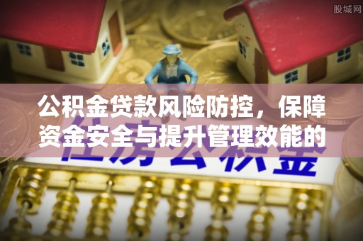 七星公积金贷款风险防控，保障资金安全与提升管理效能的多维度探索