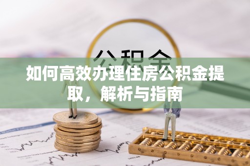 七星如何高效办理住房公积金提取，解析与指南