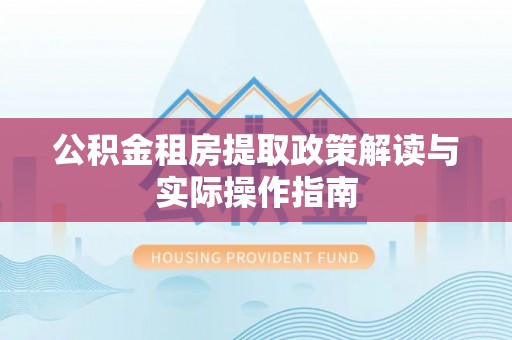 七星公积金租房提取政策解读与实际操作指南