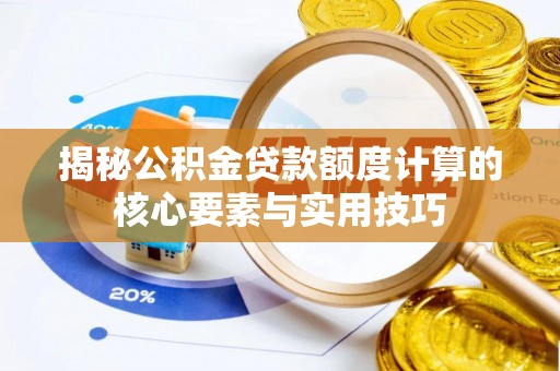 七星揭秘公积金贷款额度计算的核心要素与实用技巧