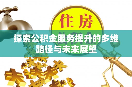 七星探索公积金服务提升的多维路径与未来展望
