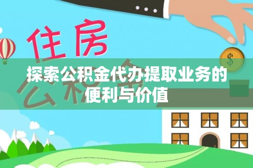 七星探索公积金代办提取业务的便利与价值