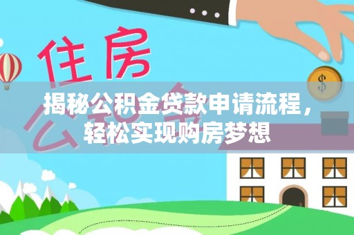 七星揭秘公积金贷款申请流程，轻松实现购房梦想