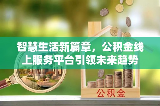七星智慧生活新篇章，公积金线上服务平台引领未来趋势
