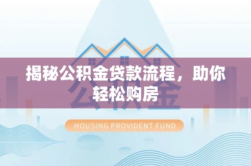 七星揭秘公积金贷款流程，助你轻松购房