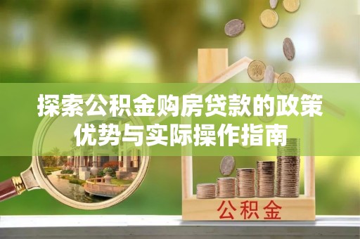 七星探索公积金购房贷款的政策优势与实际操作指南
