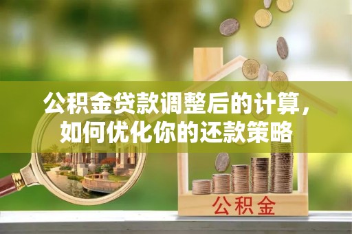 七星公积金贷款调整后的计算，如何优化你的还款策略
