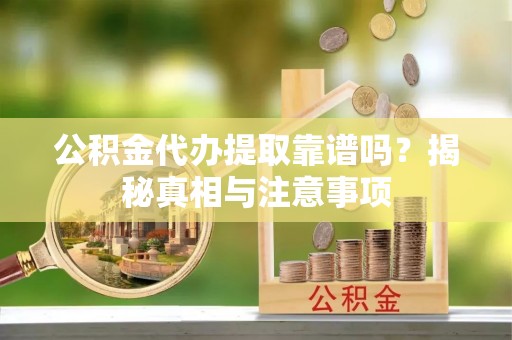 七星公积金代办提取靠谱吗？揭秘真相与注意事项