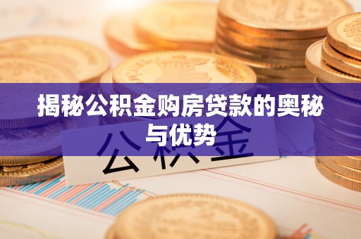 七星揭秘公积金购房贷款的奥秘与优势
