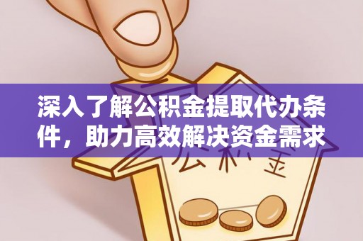 七星深入了解公积金提取代办条件，助力高效解决资金需求