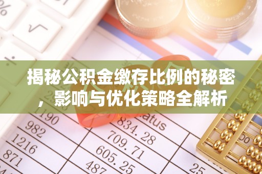 七星揭秘公积金缴存比例的秘密，影响与优化策略全解析