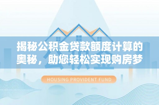 七星揭秘公积金贷款额度计算的奥秘，助您轻松实现购房梦想
