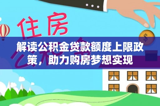 七星解读公积金贷款额度上限政策，助力购房梦想实现
