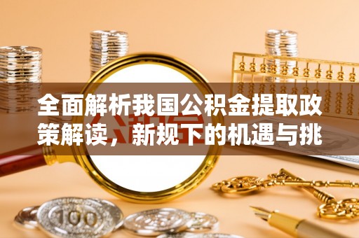 七星全面解析我国公积金提取政策解读，新规下的机遇与挑战