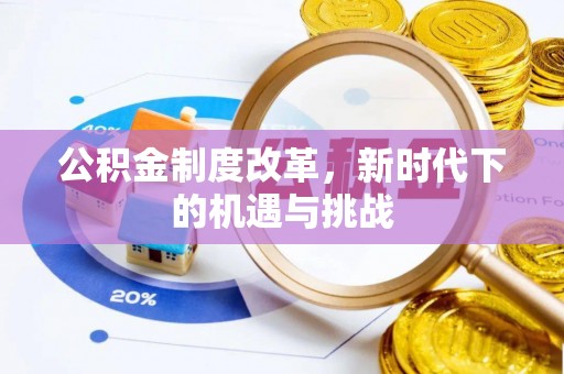 七星公积金制度改革，新时代下的机遇与挑战