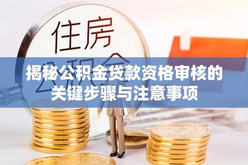 七星揭秘公积金贷款资格审核的关键步骤与注意事项