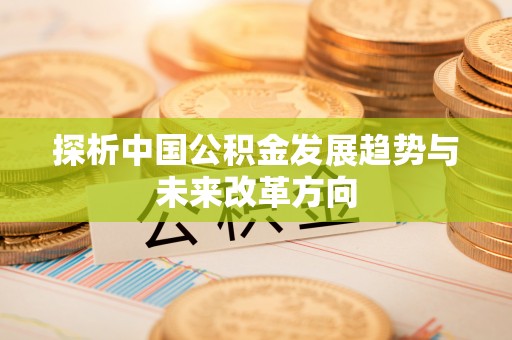 七星探析中国公积金发展趋势与未来改革方向