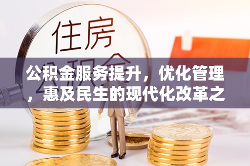 七星公积金服务提升，优化管理，惠及民生的现代化改革之路