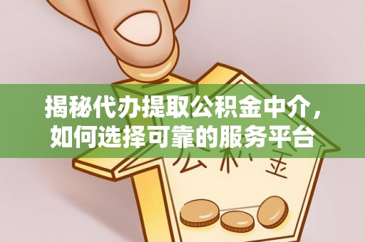 七星揭秘代办提取公积金中介，如何选择可靠的服务平台