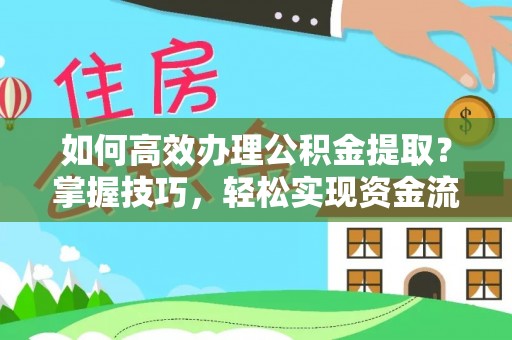 七星如何高效办理公积金提取？掌握技巧，轻松实现资金流动