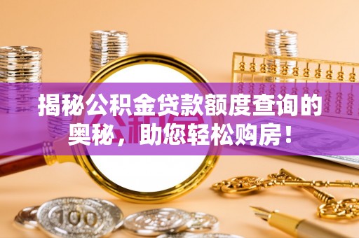 七星揭秘公积金贷款额度查询的奥秘，助您轻松购房！