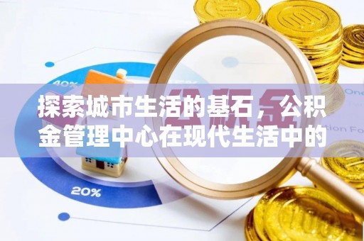 七星探索城市生活的基石，公积金管理中心在现代生活中的重要角色