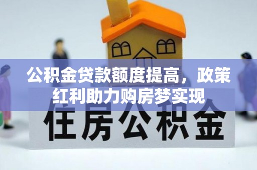 七星公积金贷款额度提高，政策红利助力购房梦实现