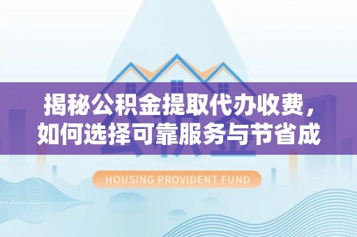 七星揭秘公积金提取代办收费，如何选择可靠服务与节省成本？