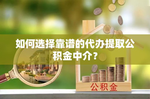 七星如何选择靠谱的代办提取公积金中介？