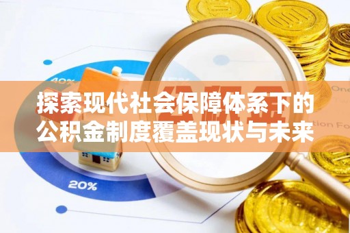 七星探索现代社会保障体系下的公积金制度覆盖现状与未来发展