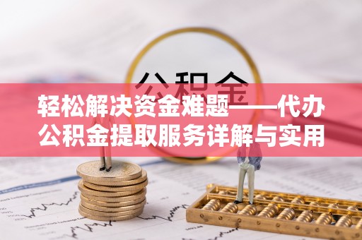 七星轻松解决资金难题——代办公积金提取服务详解与实用指南