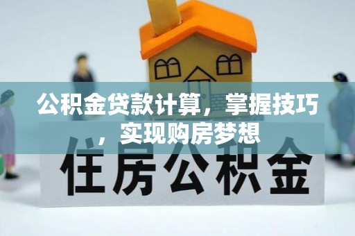 七星公积金贷款计算，掌握技巧，实现购房梦想