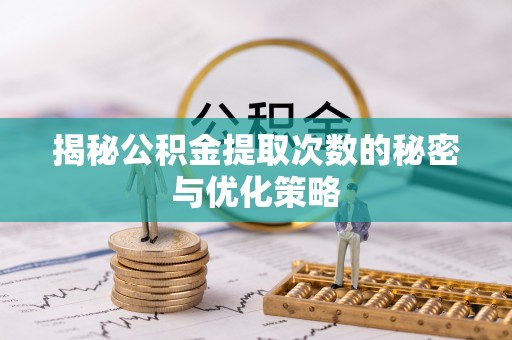 七星揭秘公积金提取次数的秘密与优化策略
