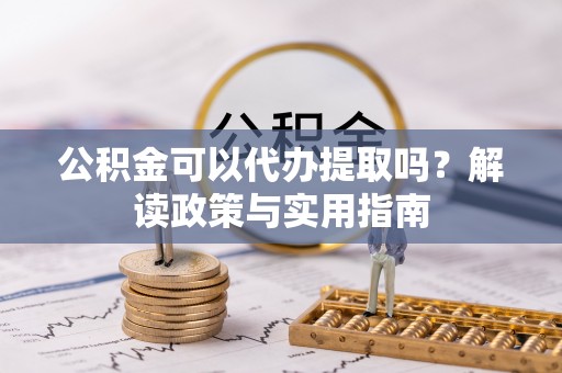 七星公积金可以代办提取吗？解读政策与实用指南