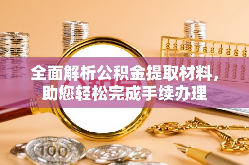 七星全面解析公积金提取材料，助您轻松完成手续办理