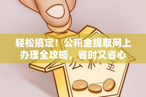 七星轻松搞定！公积金提取网上办理全攻略，省时又省心