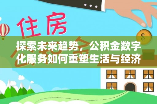 七星探索未来趋势，公积金数字化服务如何重塑生活与经济