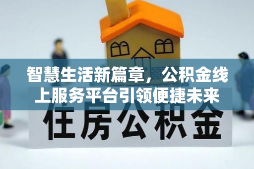 七星智慧生活新篇章，公积金线上服务平台引领便捷未来