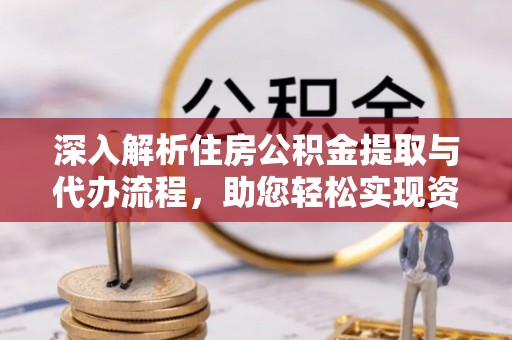 七星深入解析住房公积金提取与代办流程，助您轻松实现资金利用最大化