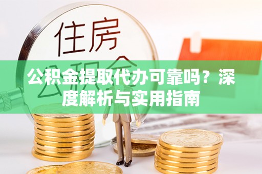 七星公积金提取代办可靠吗？深度解析与实用指南