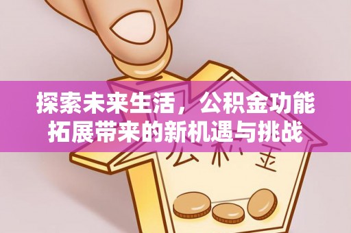 七星探索未来生活，公积金功能拓展带来的新机遇与挑战