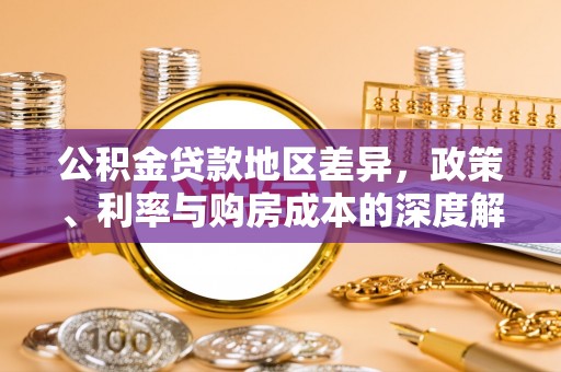 七星公积金贷款地区差异，政策、利率与购房成本的深度解析