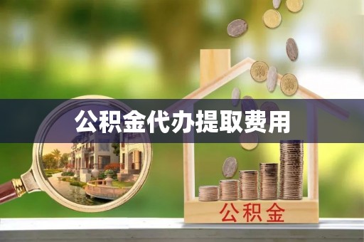七星公积金代办提取费用